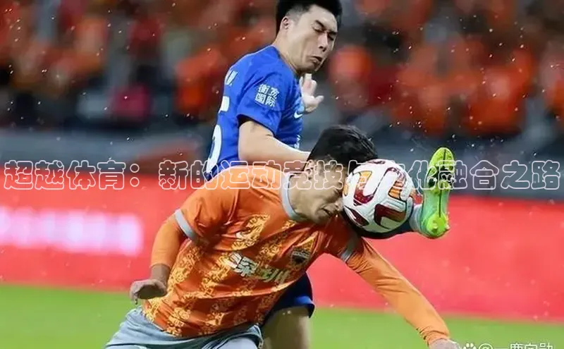 超越体育：新的运动竞技与文化融合之路