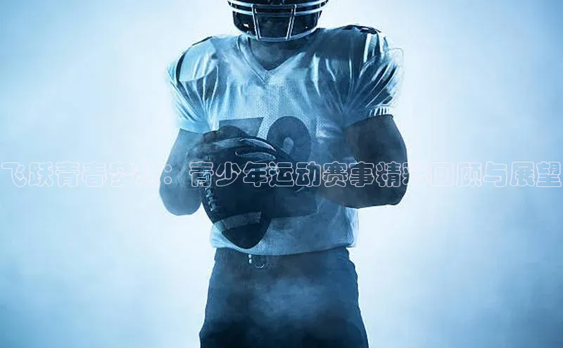 飞跃青春梦想：青少年运动赛事精彩回顾与展望