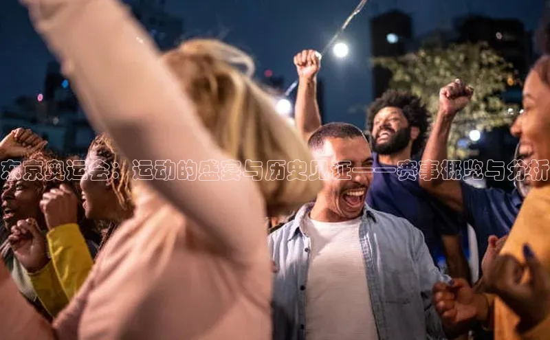 东京奥运会：运动的盛宴与历史见证——赛事概览与分析