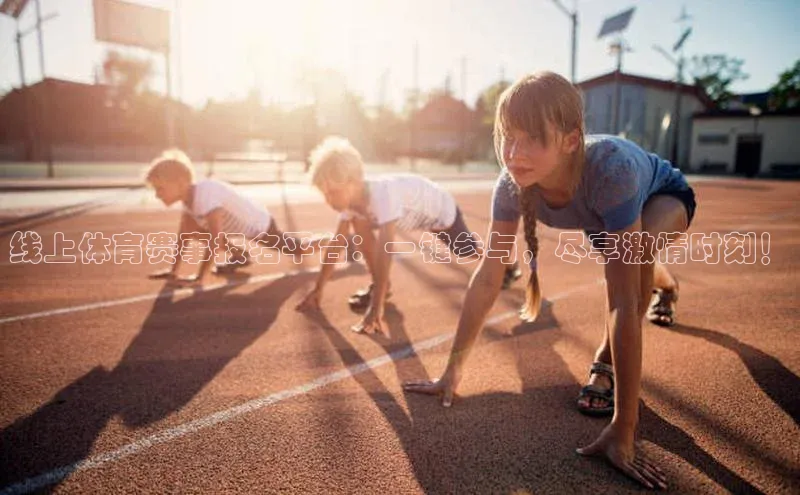 线上体育赛事报名平台：一键参与，尽享激情时刻！