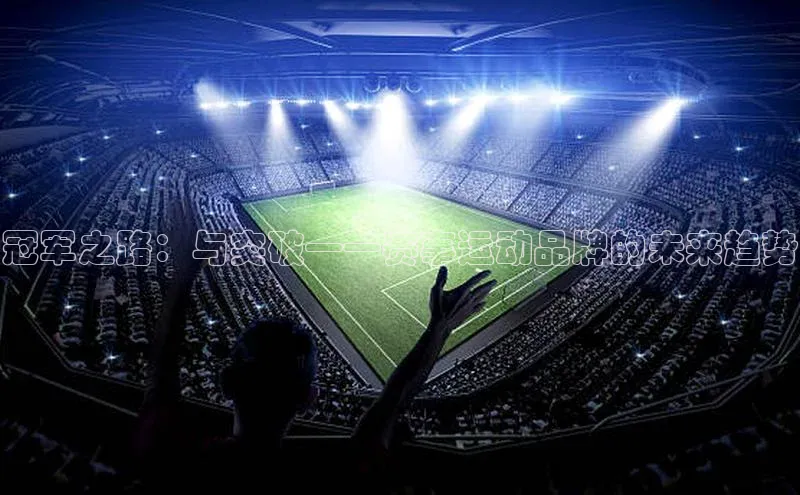 冠军之路：与突破——赛事运动品牌的未来趋势