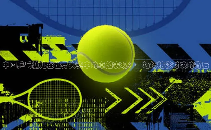 中国乒乓健儿在世界大赛中的卓越表现：一场场精彩对决的背后