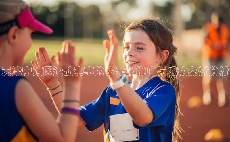 天津宁河区运动赛事的多元化推广与成功案例分析