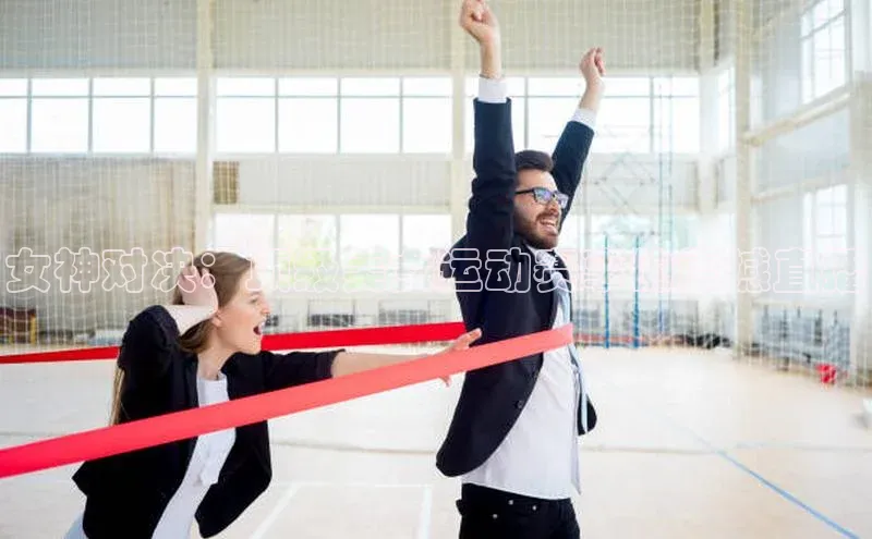 女神对决：顶级美女运动赛事的震撼直播