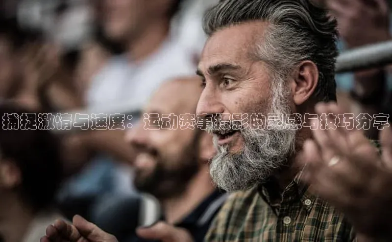 捕捉激情与速度：运动赛事摄影的灵感与技巧分享