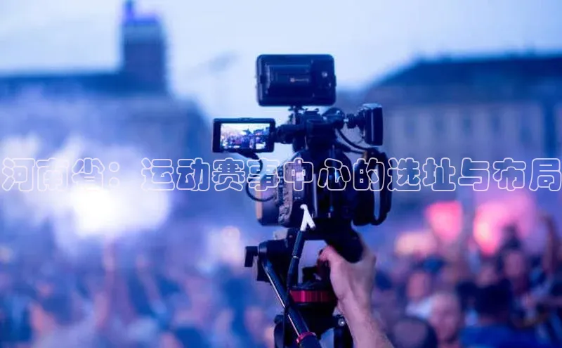 河南省：运动赛事中心的选址与布局