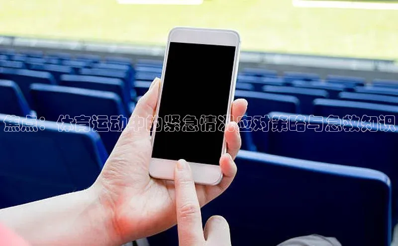 焦点：体育运动中的紧急情况应对策略与急救知识