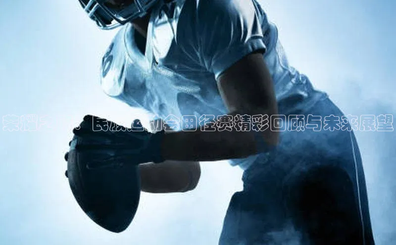 荣耀之路：民族运动会田径赛精彩回顾与未来展望