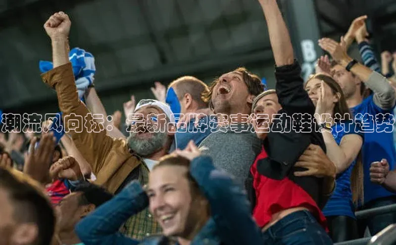 潮流风向标：最新品牌赛事运动鞋设计趋势