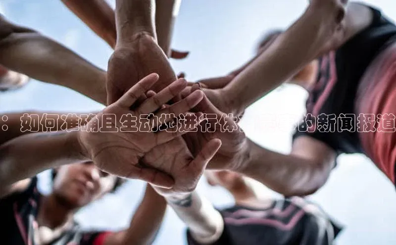 ：如何准确且生动地进行体育赛事的新闻报道