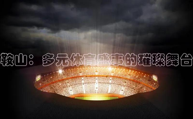 鞍山：多元体育盛事的璀璨舞台
