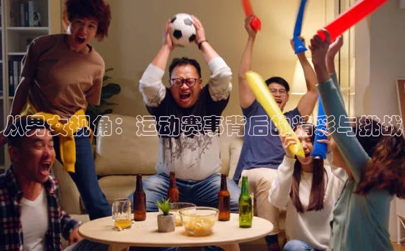 从男女视角：运动赛事背后的精彩与挑战